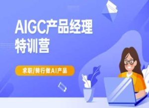 AIGC产品经理特训营-产品经理较教程，求职转行做AI产品-网站游戏源码-黑科技工具分享-www.0592tk.cn-厦门腾空互联