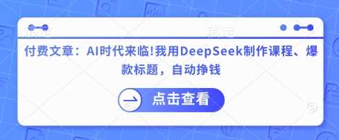 付费文章：AI时代来临！我用DeepSeek制作课程、爆款标题，自动挣钱-网站游戏源码-黑科技工具分享-www.0592tk.cn-厦门腾空互联