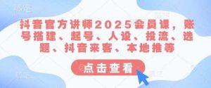 抖音官方讲师2025会员课，账号搭建、起号、人设、投流、选题、抖音来客、本地推等-网站游戏源码-黑科技工具分享-www.0592tk.cn-厦门腾空互联