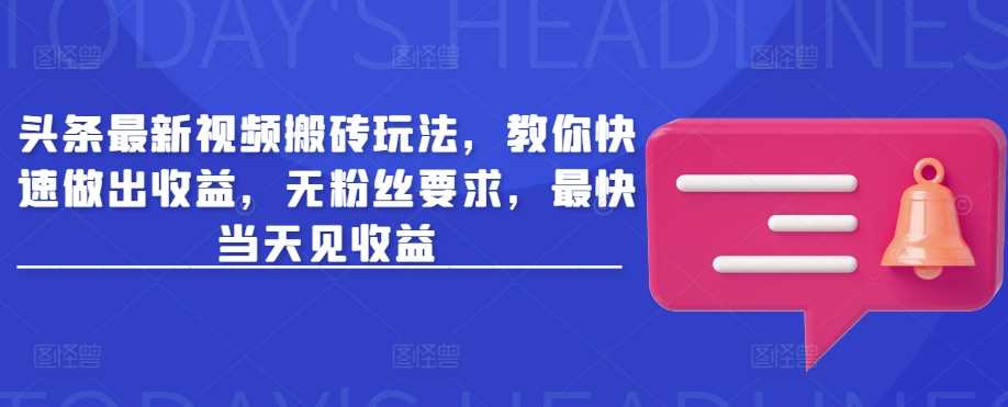 头条最新视频搬砖玩法，教你快速做出收益，无粉丝要求，最快当天见收益-网站游戏源码-黑科技工具分享-www.0592tk.cn-厦门腾空互联
