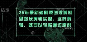 25年最新短剧原创混剪的思路及剪辑实操，这样剪辑，就可以轻松通过原创-网站游戏源码-黑科技工具分享-www.0592tk.cn-厦门腾空互联