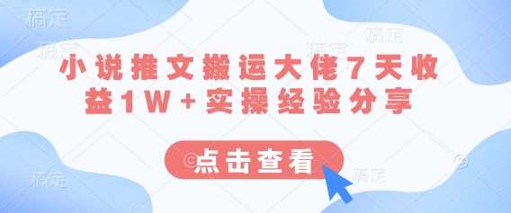 小说推文搬运大佬7天收益1W+实操经验分享-网站游戏源码-黑科技工具分享-www.0592tk.cn-厦门腾空互联