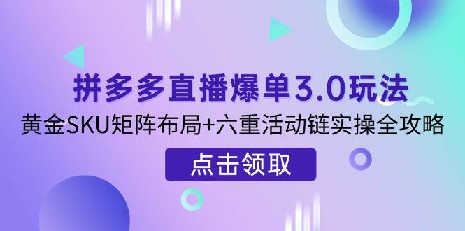 （14192期）拼多多直播爆单3.0玩法解析，黄金SKU矩阵布局+六重活动链实操全攻略-网站游戏源码-黑科技工具分享-www.0592tk.cn-厦门腾空互联