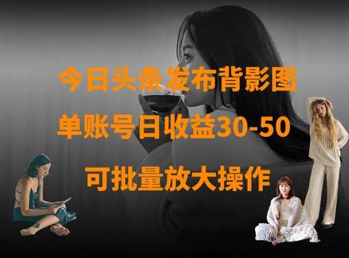 今日头条发布背影图，单账号日收益30-50，可放大操作-网站游戏源码-黑科技工具分享-www.0592tk.cn-厦门腾空互联
