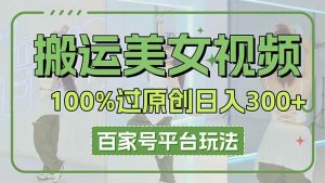 （14207期）搬运美女视频100%过原创大揭秘，百家号平台玩法，轻松日入3000+（可矩阵）-网站游戏源码-黑科技工具分享-www.0592tk.cn-厦门腾空互联