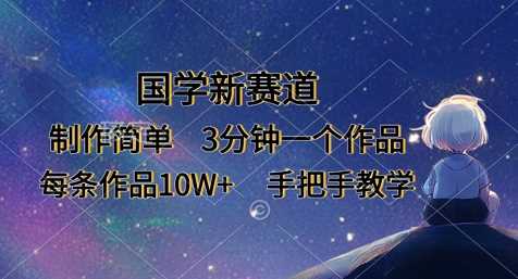 国学新赛道，制作简单，3分钟一个作品，每条作品10W+，手把手教学-网站游戏源码-黑科技工具分享-www.0592tk.cn-厦门腾空互联