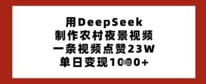 用DeepSeek制作农村夜景视频,一条视频点赞23W,单日变现多张-网站游戏源码-黑科技工具分享-www.0592tk.cn-厦门腾空互联