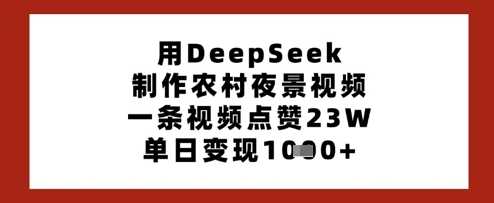 用DeepSeek制作农村夜景视频，一条视频点赞23W，单日变现多张-网站游戏源码-黑科技工具分享-www.0592tk.cn-厦门腾空互联