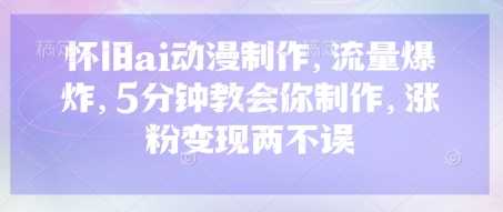 怀旧ai动漫制作，流量爆炸，5分钟教会你制作，涨粉变现两不误-网站游戏源码-黑科技工具分享-www.0592tk.cn-厦门腾空互联