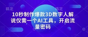 10秒制作爆款3D数字人解说仅需一个AI工具，开启流量密码-网站游戏源码-黑科技工具分享-www.0592tk.cn-厦门腾空互联