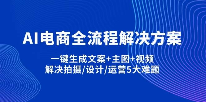 AI电商全流程解决方案,一键生成文案+主图+视频,解决拍摄/设计/运营5大难题-网站游戏源码-黑科技工具分享-www.0592tk.cn-厦门腾空互联