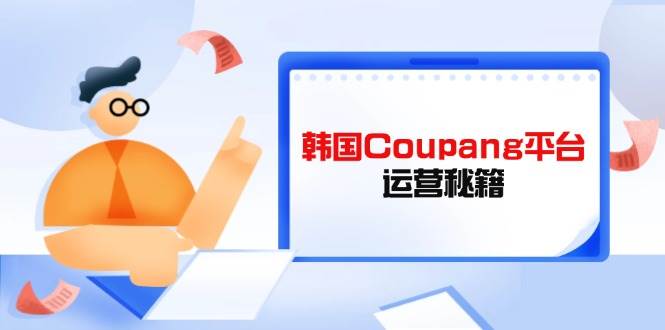 （14214期）韩国Coupang平台运营秘籍，酷胖卖家必修课，助力卖家提升平台竞争力-网站游戏源码-黑科技工具分享-www.0592tk.cn-厦门腾空互联