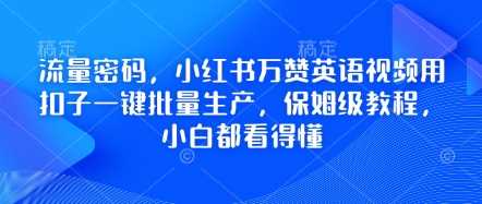 流量密码，小红书万赞英语视频用扣子一键批量生产，保姆级教程，小白都看得懂-网站游戏源码-黑科技工具分享-www.0592tk.cn-厦门腾空互联