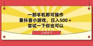 （14206期）一部手机即可操作，靠抖音小游戏，日入500＋，尝试一下你也可以-网站游戏源码-黑科技工具分享-www.0592tk.cn-厦门腾空互联