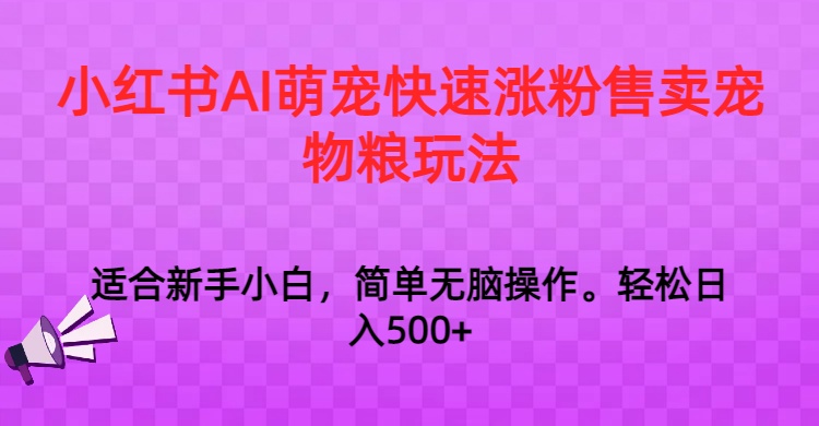 小红书AI萌宠快速涨粉售卖宠物粮玩法，日入1000+-厦门腾空互联厦门腾空互联